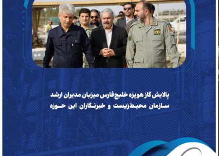 پالایش گاز هویزه خلیج‌فارس میزبان مدیران ارشد سازمان محیط‌زیست و خبرنگاران این حوزه