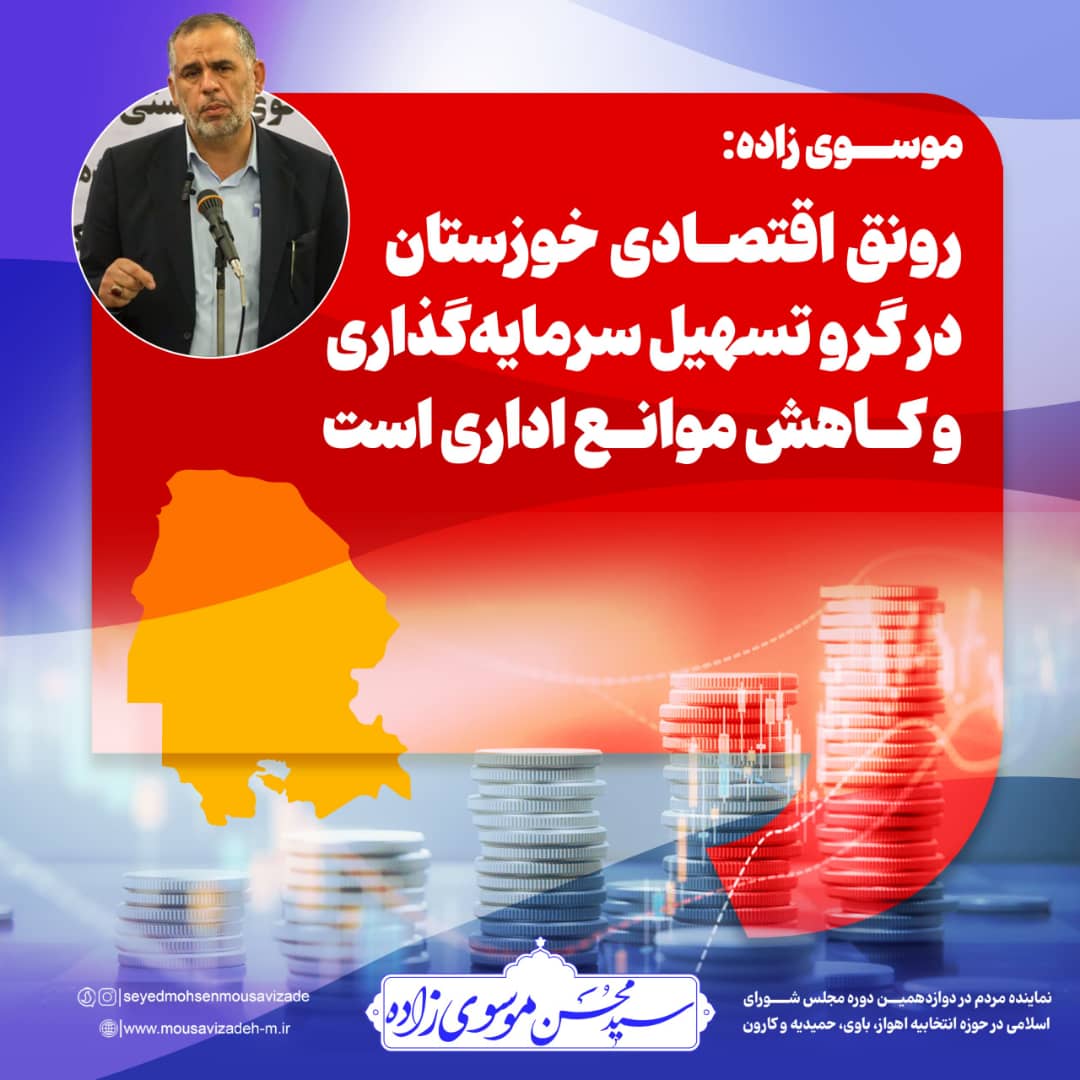 رونق اقتصادی خوزستان نیازمند تسهیل سرمایه‌گذاری و کاهش موانع اداری است