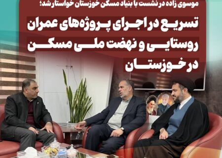 تسریع در اجرای پروژه‌های عمران روستایی و نهضت ملی مسکن در خوزستان