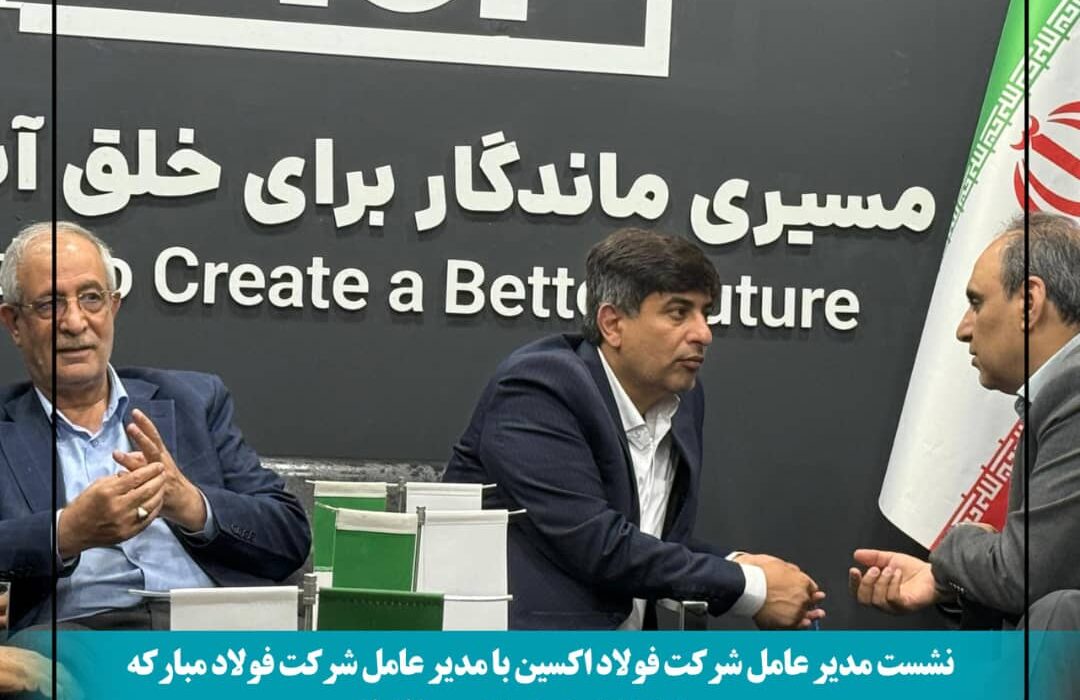 نشست مدیران فولاد اکسین و مبارکه در ایران اکسپو ۲۰۲۵: هم‌افزایی برای توسعه صنعت فولاد و فتح بازارهای جهانی