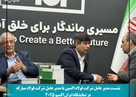 نشست مدیران فولاد اکسین و مبارکه در ایران اکسپو ۲۰۲۵: هم‌افزایی برای توسعه صنعت فولاد و فتح بازارهای جهانی
