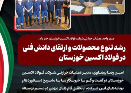 مدیر واحد عملیات حرارتی شرکت فولاد اکسین خوزستان خبر داد: رشد تنوع محصولات و ارتقای دانش فنی در فولاد اکسین خوزستان