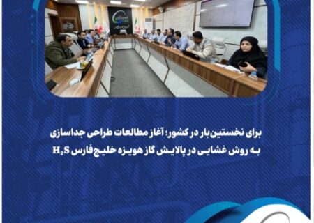 برای نخستین‌بار در کشور؛ آغاز مطالعات طراحی جداسازی H₂S به روش غشایی در پالایش گاز هویزه خلیج‌فارس
