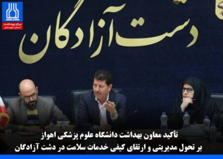 تأکید معاون بهداشت دانشگاه علوم پزشکی اهواز بر تحول مدیریتی و ارتقای کیفی خدمات سلامت در دشت آزادگان