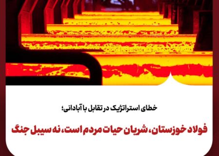 خطای استراتژیک در تقابل با آبادانی؛ فولاد خوزستان، شریان حیات مردم است، نه سیبل جنگ