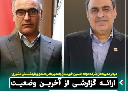دیدار مدیرعامل شرکت فولاد اکسین خوزستان با مدیرعامل صندوق بازنشستگی کشوری / ارائه گزارشی از آخرین وضعیت شرکت فولاد اکسین