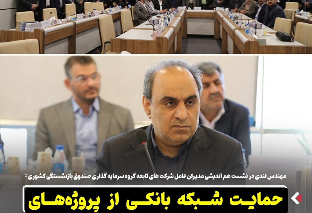مهندس لندی در نشست هم اندیشی مدیران عامل شرکت های تابعه گروه سرمایه گذاری صندوق بازنشستگی کشوری : حمایت شبکه بانکی از پروژههای توسعهای صنایع باید تقویت شود
