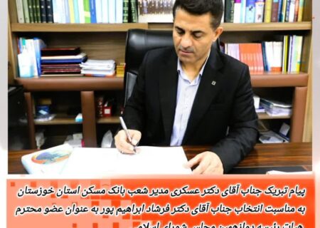 پیام تبریک مدیر شعب بانک مسکن خوزستان به دکتر فرشاد ابراهیم‌پور برای عضویت در هیأت رئیسه مجلس